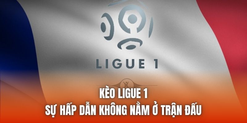 Kèo Ligue 1 | Sự Hấp Dẫn Không Nằm Ở Trận Đấu