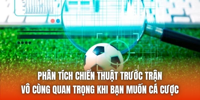 Phân tích chiến thuật trước trận vô cùng quan trọng khi bạn muốn cá cược