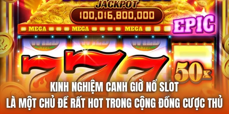Kinh nghiệm canh giờ nổ slot là một chủ đề rất hot trong cộng đồng cược thủ