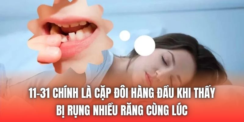 11-31 chính là cặp đôi hàng đầu khi thấy bị rụng nhiều răng cùng lúc