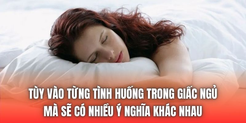 Tùy vào từng tình huống trong giấc ngủ mà sẽ có nhiều ý nghĩa khác nhau